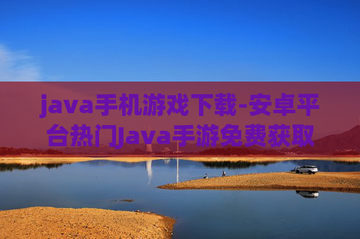 java手机游戏下载-安卓平台热门Java手游免费获取路径