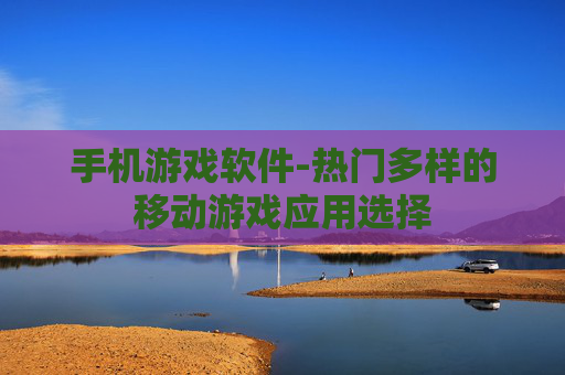 手机游戏软件-热门多样的移动游戏应用选择