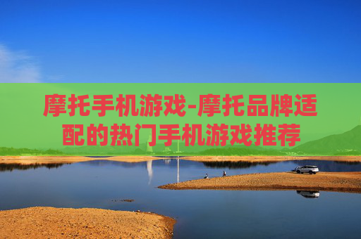 摩托手机游戏-摩托品牌适配的热门手机游戏推荐