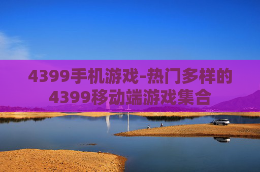 4399手机游戏-热门多样的4399移动端游戏集合