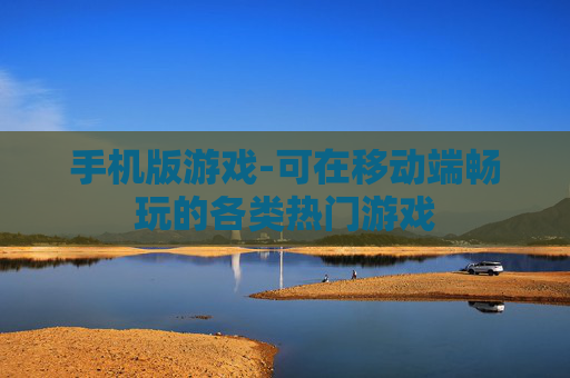 手机版游戏-可在移动端畅玩的各类热门游戏