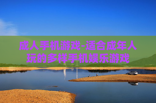 成人手机游戏-适合成年人玩的多样手机娱乐游戏