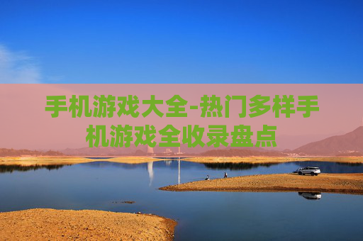手机游戏大全-热门多样手机游戏全收录盘点