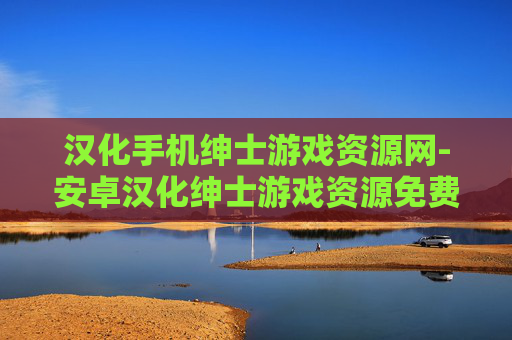 汉化手机绅士游戏资源网-安卓汉化绅士游戏资源免费获取平台