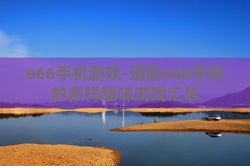 e66手机游戏-适配e66手机的多样趣味游戏汇总