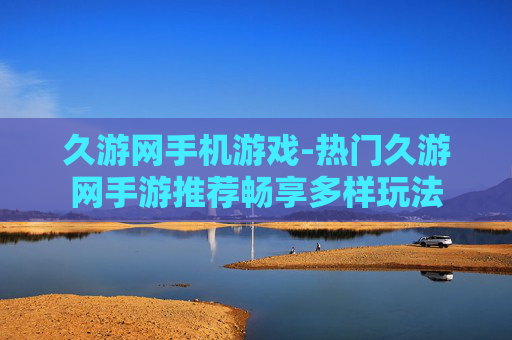 久游网手机游戏-热门久游网手游推荐畅享多样玩法