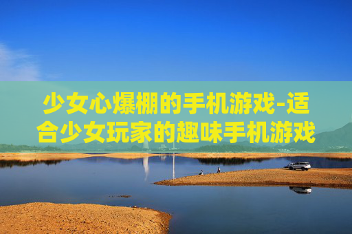少女心爆棚的手机游戏-适合少女玩家的趣味手机游戏推荐