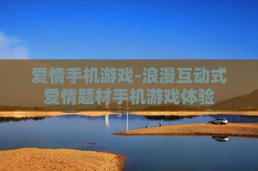 爱情手机游戏-浪漫互动式爱情题材手机游戏体验