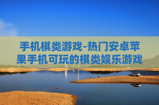 手机棋类游戏-热门安卓苹果手机可玩的棋类娱乐游戏
