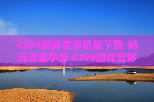 4399游戏盒手机版下载-畅玩海量手游 4399游戏盒移动端获取途径