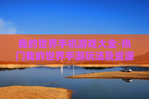 我的世界手机游戏大全-热门我的世界手游玩法及资源汇总