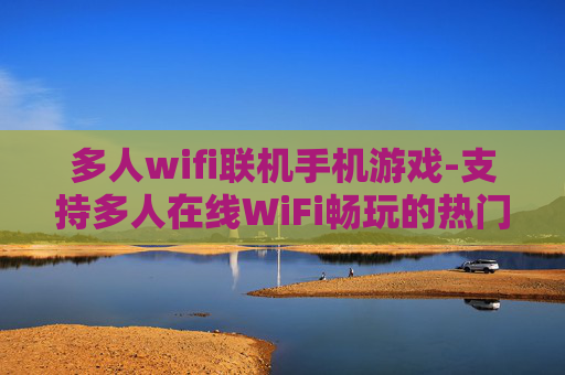 多人wifi联机手机游戏-支持多人在线WiFi畅玩的热门手游