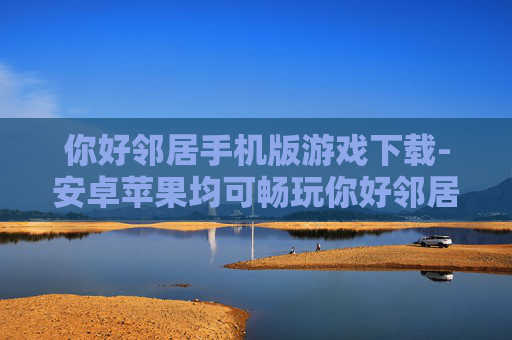 你好邻居手机版游戏下载-安卓苹果均可畅玩你好邻居手机游戏