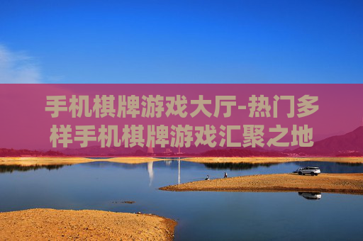 手机棋牌游戏大厅-热门多样手机棋牌游戏汇聚之地