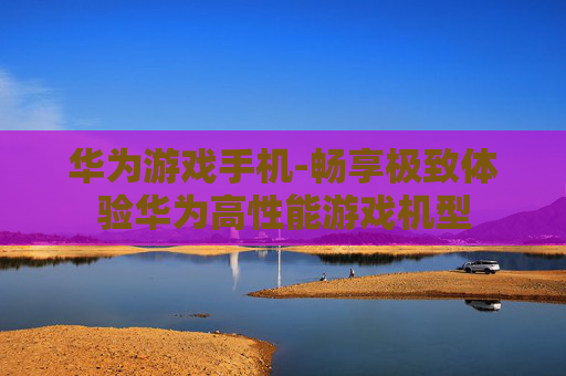 华为游戏手机-畅享极致体验华为高性能游戏机型