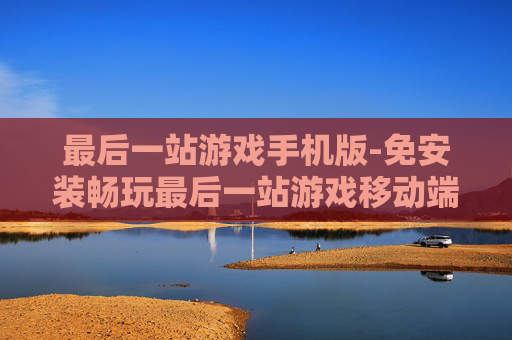 最后一站游戏手机版-免安装畅玩最后一站游戏移动端版本
