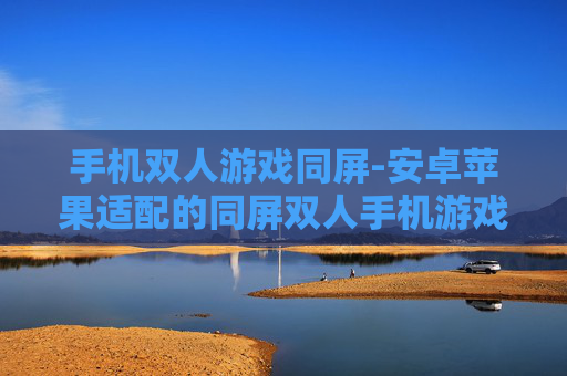 手机双人游戏同屏-安卓苹果适配的同屏双人手机游戏玩法