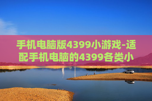 手机电脑版4399小游戏-适配手机电脑的4399各类小游戏集合