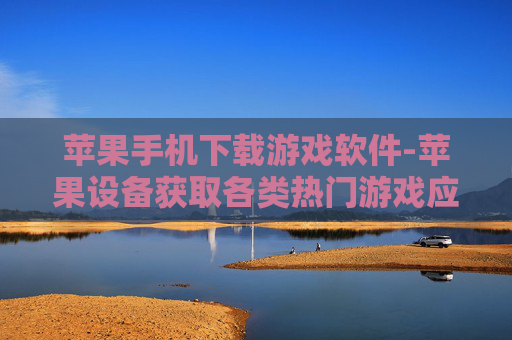苹果手机下载游戏软件-苹果设备获取各类热门游戏应用途径
