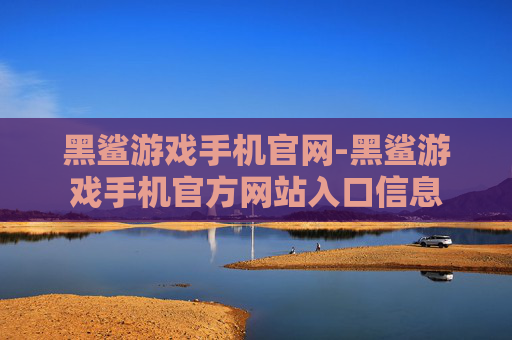 黑鲨游戏手机官网-黑鲨游戏手机官方网站入口信息