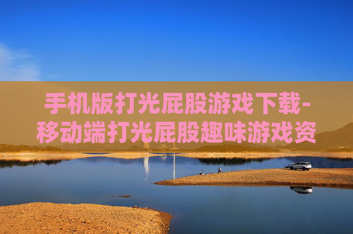 手机版打光屁股游戏下载-移动端打光屁股趣味游戏资源获取