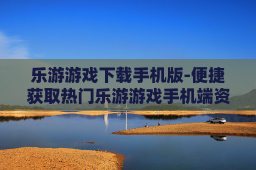 乐游游戏下载手机版-便捷获取热门乐游游戏手机端资源