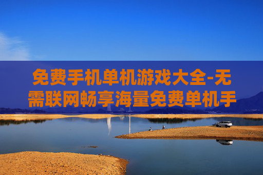 免费手机单机游戏大全-无需联网畅享海量免费单机手游