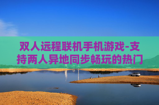 双人远程联机手机游戏-支持两人异地同步畅玩的热门手游