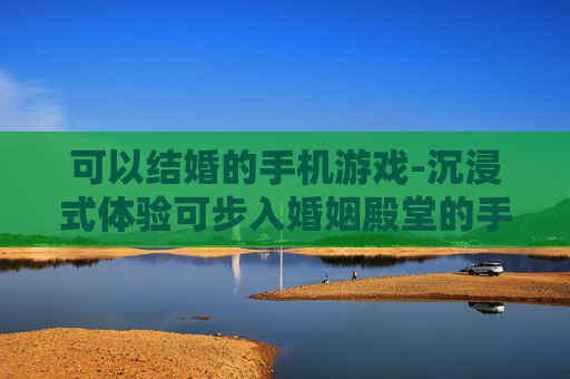 可以结婚的手机游戏-沉浸式体验可步入婚姻殿堂的手游