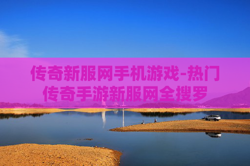 传奇新服网手机游戏-热门传奇手游新服网全搜罗