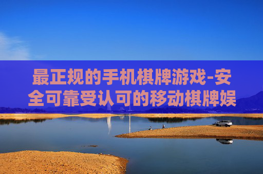 最正规的手机棋牌游戏-安全可靠受认可的移动棋牌娱乐选择