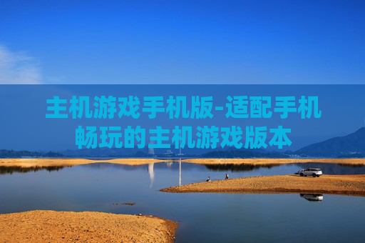 主机游戏手机版-适配手机畅玩的主机游戏版本