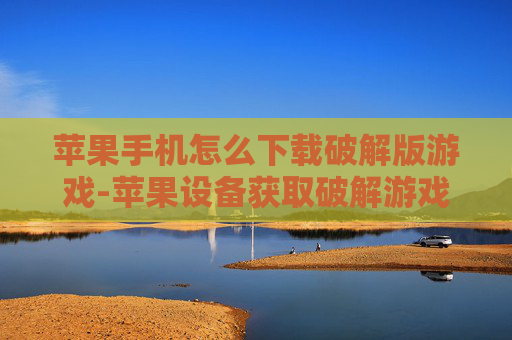 苹果手机怎么下载破解版游戏-苹果设备获取破解游戏下载途径