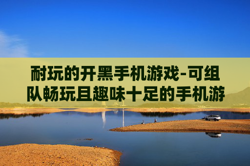 耐玩的开黑手机游戏-可组队畅玩且趣味十足的手机游戏