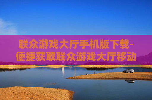 联众游戏大厅手机版下载-便捷获取联众游戏大厅移动端版本