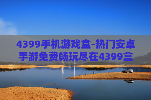 4399手机游戏盒-热门安卓手游免费畅玩尽在4399盒子