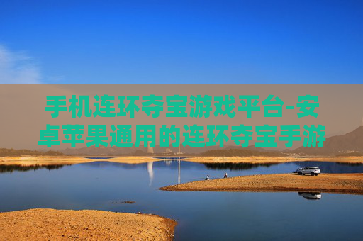 手机连环夺宝游戏平台-安卓苹果通用的连环夺宝手游平台