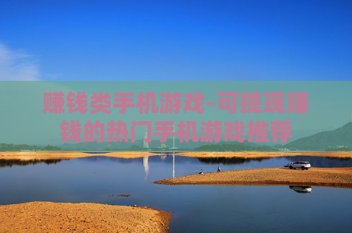 赚钱类手机游戏-可提现赚钱的热门手机游戏推荐