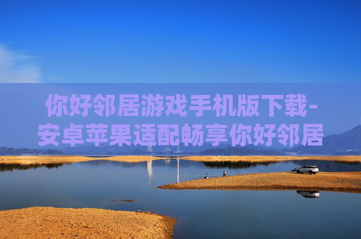 你好邻居游戏手机版下载-安卓苹果适配畅享你好邻居手游下载 你好邻居游戏手机版下载-安卓苹果适配畅享你好邻居手游下载