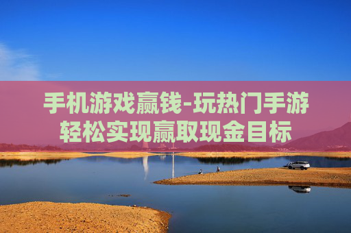 手机游戏赢钱-玩热门手游轻松实现赢取现金目标