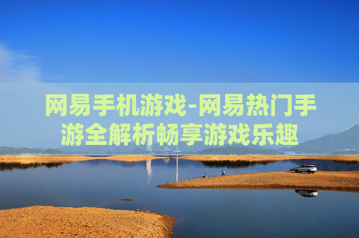 网易手机游戏-网易热门手游全解析畅享游戏乐趣