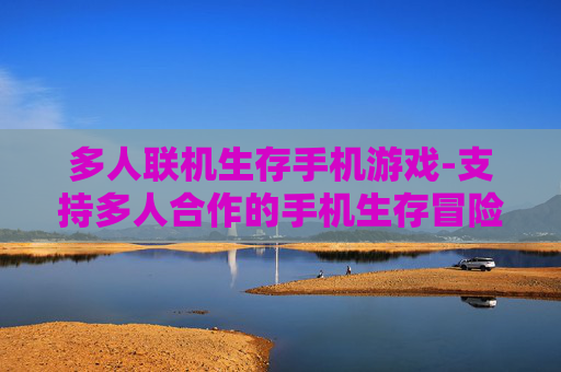 多人联机生存手机游戏-支持多人合作的手机生存冒险游戏
