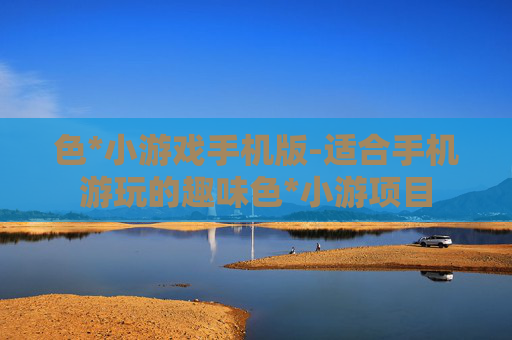 色*小游戏手机版-适合手机游玩的趣味色*小游项目