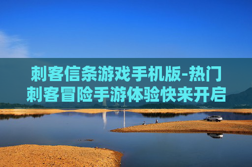 刺客信条游戏手机版-热门刺客冒险手游体验快来开启