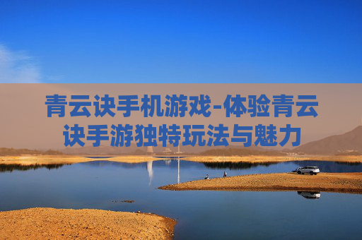 青云诀手机游戏-体验青云诀手游独特玩法与魅力