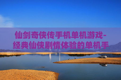仙剑奇侠传手机单机游戏-经典仙侠剧情体验的单机手游佳作