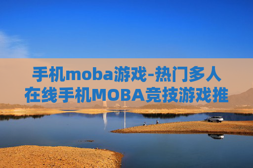 手机moba游戏-热门多人在线手机MOBA竞技游戏推荐