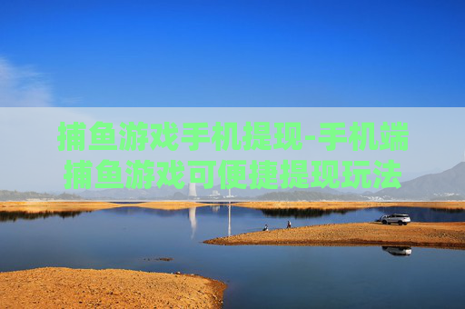 捕鱼游戏手机提现-手机端捕鱼游戏可便捷提现玩法