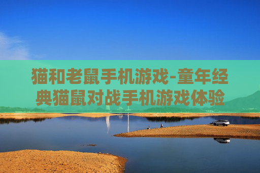 猫和老鼠手机游戏-童年经典猫鼠对战手机游戏体验