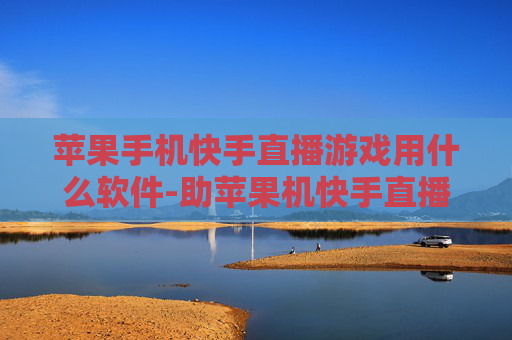 苹果手机快手直播游戏用什么软件-助苹果机快手直播游戏的实用软件推荐
